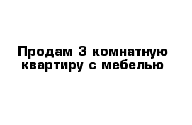 Продам 3 комнатную квартиру с мебелью